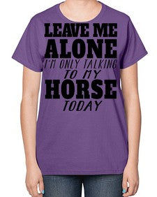leave me alone im only talking to my horse - horse-  Ladies T-Shirt