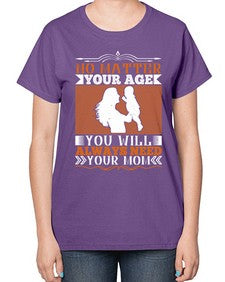 no matter your age you will always need your mom 489# - parents day-  Ladies T-Shirt