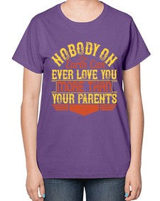 nobody on earth can ever love you more than your parents 493# - parents day-  Ladies T-Shirt