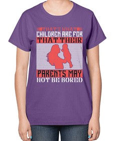 thats what children are forthat their parents may not be bored 579# - parents day-  Ladies T-Shirt