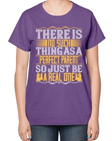 there is no such thing as a perfect parent so just be a real one 607# - parents day-  Ladies T-Shirt