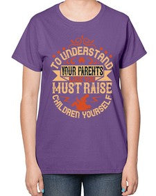 to understand your parents love you must raise children yourself 641# - parents day-  Ladies T-Shirt