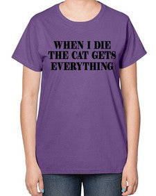 when i die the cat gets everything - cats-  Ladies T-Shirt