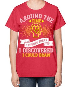 Around the time I turned forty I discovered I could draw Style 39# - Self awareness-  Ladies T-Shirt