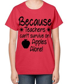 Because Teachers cant survive on Apples Alone 20# - teacher-  Ladies T-Shirt