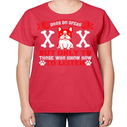 Dogs do speak but only to those who know how to listen Style 218# - dogs-  Ladies T-Shirt