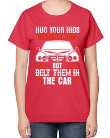 Hug your kids at home but belt them in the car 15# - car-  Ladies T-Shirt