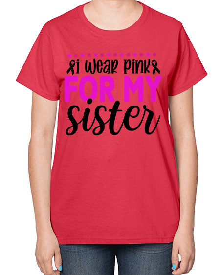 I Wear Pink for My Sister 18# - breast cancer-  Ladies T-Shirt