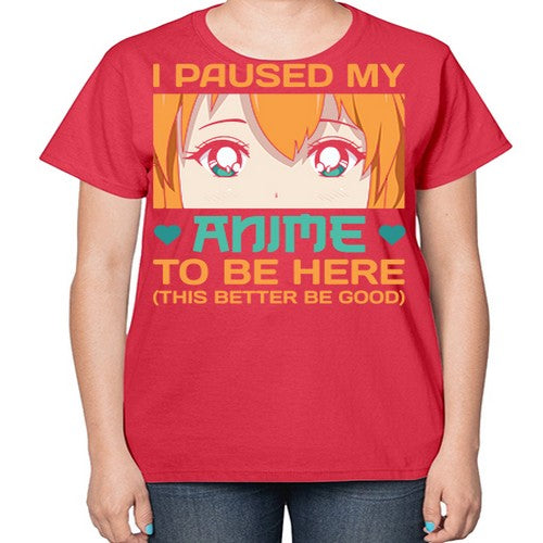 I paused my anime to be here this better be good235# - anime-  Ladies T-Shirt