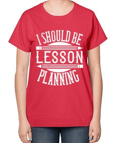 I should be lesson planning Style 921# - teacher-  Ladies T-Shirt