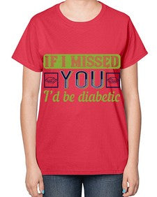 If I missed you I’d be diabetic Style 26# - diabetes-  Ladies T-Shirt