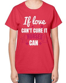 If love cant cure it nurses can Style 937# - nurse-  Ladies T-Shirt