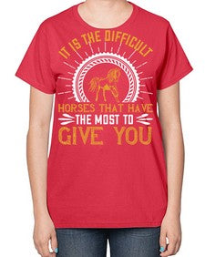 It is the difficult horses that have the most to give you Style 35# - horse-  Ladies T-Shirt