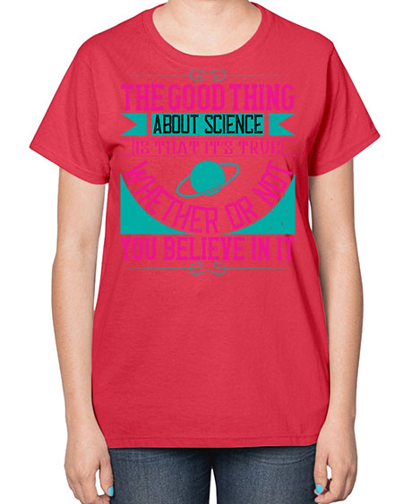 The good thing about science is that its true whether or not you believe in it 306# - general science-  Ladies T-Shirt