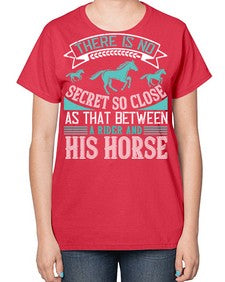 There is no secret so close as that between a rider and his horse Style 17# - horse-  Ladies T-Shirt