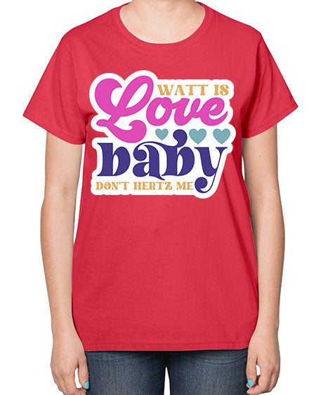 Watt is love baby dont hertz me 12# - general science-  Ladies T-Shirt