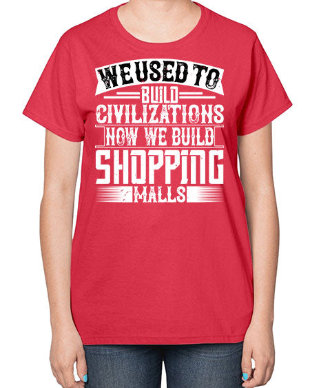 We used to build civilizations Now we build shopping malls Style 469# - architect-  Ladies T-Shirt