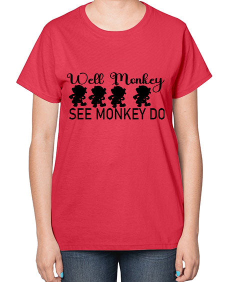 Well monkey see monkey do  - monkey-  Ladies T-Shirt