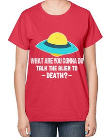 What are you gonna do talk the alien to death 44# - ufo-  Ladies T-Shirt