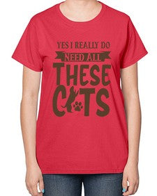 Yes I Really Do Need All These Cats Style 25# - cats-  Ladies T-Shirt