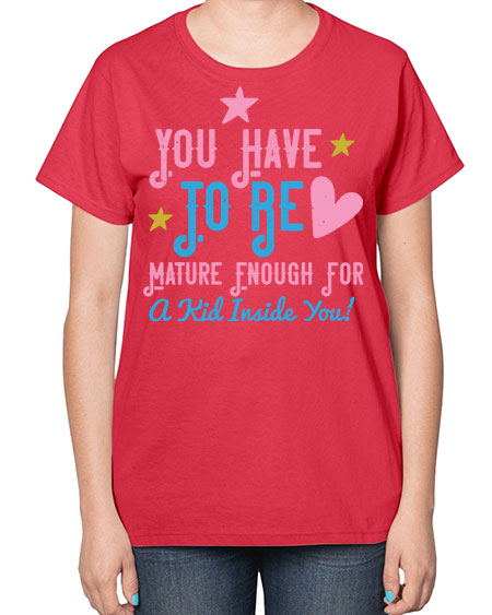 You Have To Be Mature Enough For A Kid Inside You Style 244# - kids-  Ladies T-Shirt