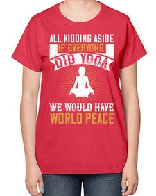 all kidding aside if everyone did yoga we would have world peace  105# - yoga-  Ladies T-Shirt