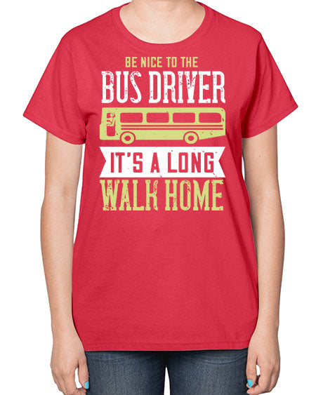 be nice to the bus driver its a long walk home Style 597# - Bus Driver-  Ladies T-Shirt