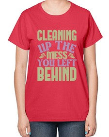 cleaning up the mess you left behind Style 95# - cleaner-  Ladies T-Shirt