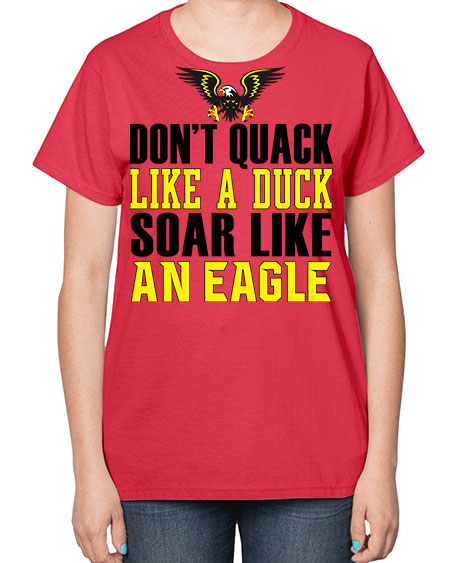 dont quack like a duck and soar like an eagle 31# - birds-  Ladies T-Shirt