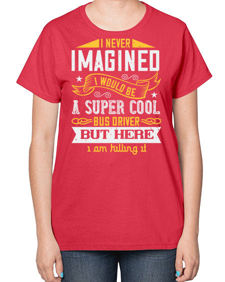 i never imagined i would be a super cool bus driver but here i am killing it Style 914# - Bus Driver-  Ladies T-Shirt