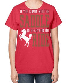 if you climb into the saddle be ready for the ride - horse-  Ladies T-Shirt