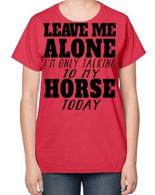 leave me alone im only talking to my horse - horse-  Ladies T-Shirt