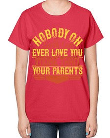 nobody on earth can ever love you more than your parents 493# - parents day-  Ladies T-Shirt