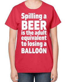 spilling a beer is the adult equivalent to losing a balloon 1563# - beer-  Ladies T-Shirt