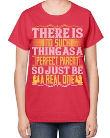 there is no such thing as a perfect parent so just be a real one 607# - parents day-  Ladies T-Shirt