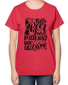 this beer is making me awesome 1637# - beer-  Ladies T-Shirt