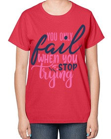 you only fail when you stop trying Style 57# - motivation-  Ladies T-Shirt