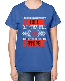 A teacher affects eternity and can never tell where the influence stops Style 563# - teacher-  Ladies T-Shirt