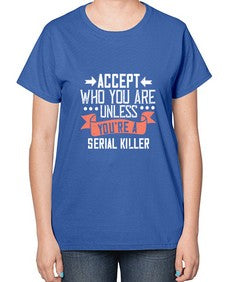 Accept who you are Unless youre a serial killer 4# - funny-  Ladies T-Shirt