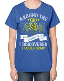 Around the time I turned forty I discovered I could draw Style 39# - Self awareness-  Ladies T-Shirt