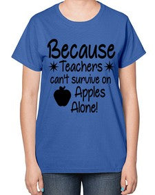 Because Teachers cant survive on Apples Alone 20# - teacher-  Ladies T-Shirt