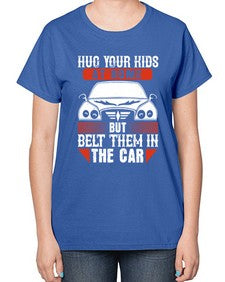 Hug your kids at home but belt them in the car 15# - car-  Ladies T-Shirt