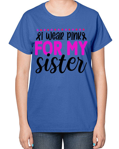 I Wear Pink for My Sister 18# - breast cancer-  Ladies T-Shirt