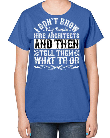 I dont know why people hire architects and then tell them what to do Style 193# - architect-  Ladies T-Shirt