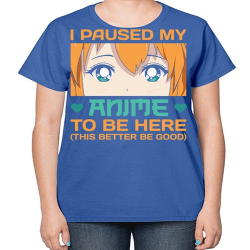 I paused my anime to be here this better be good235# - anime-  Ladies T-Shirt