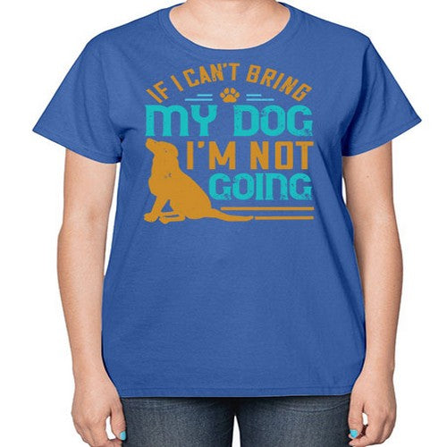 If I Cant Bring My Dog Im Not Going Style 183# - dogs-  Ladies T-Shirt