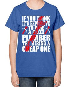 If you think it is expensive to hire a good plumber try hiring a cheap one947# - plumber-  Ladies T-Shirt