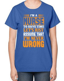 Im a nurse to save time lets just assume that im never wrong Style 1013# - nurse-  Ladies T-Shirt