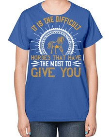 It is the difficult horses that have the most to give you Style 35# - horse-  Ladies T-Shirt