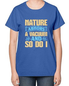 Nature abhors a vacuum and so do I Style 301# - cleaner-  Ladies T-Shirt